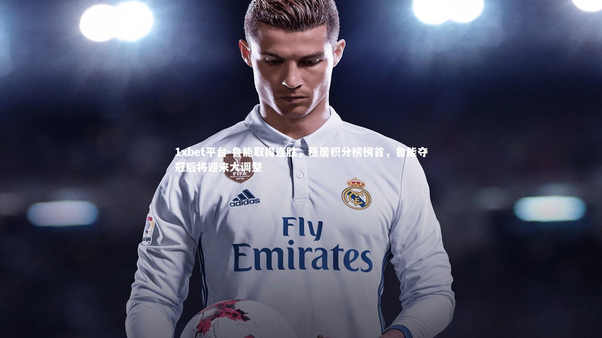 1xbet平台-鲁能取得连胜，稳居积分榜榜首，鲁能夺冠后将迎来大调整