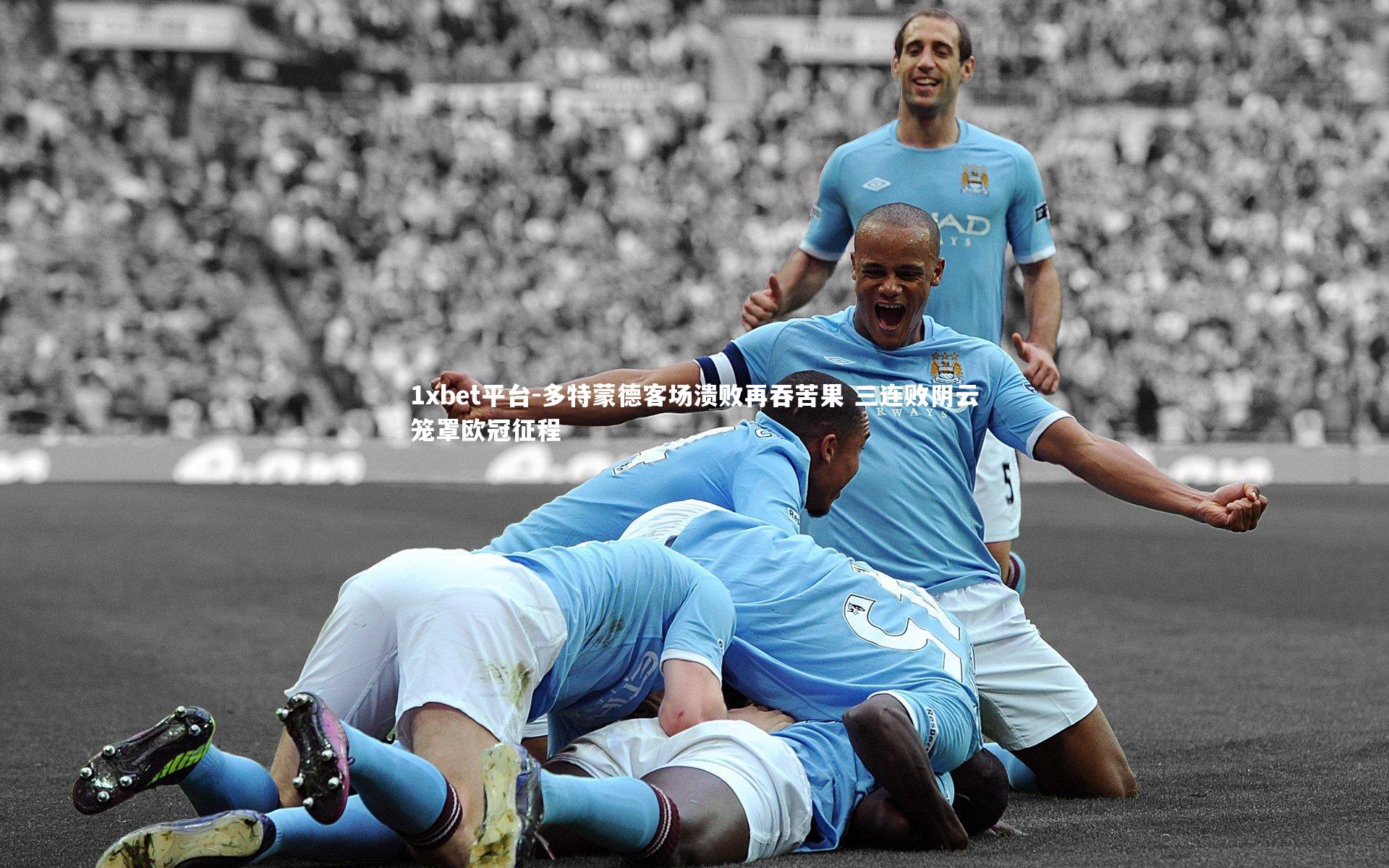 多特蒙德客场溃败再吞苦果 三连败阴云笼罩欧冠征程