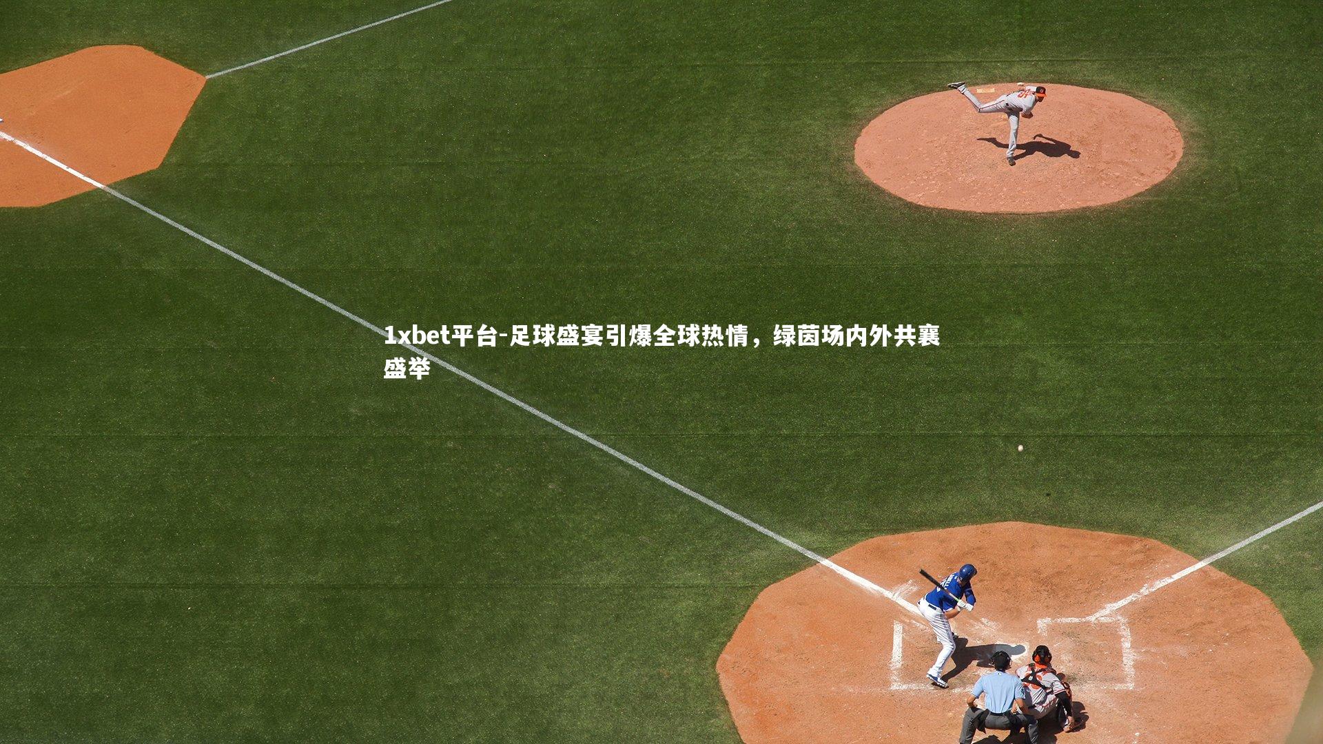 1xbet平台-足球盛宴引爆全球热情，绿茵场内外共襄盛举