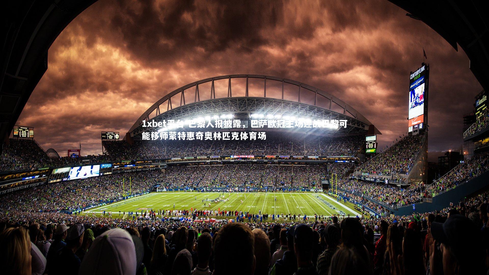 1xbet平台-巴黎人报披露，巴萨欧冠主场迎战巴黎可能移师蒙特惠奇奥林匹克体育场