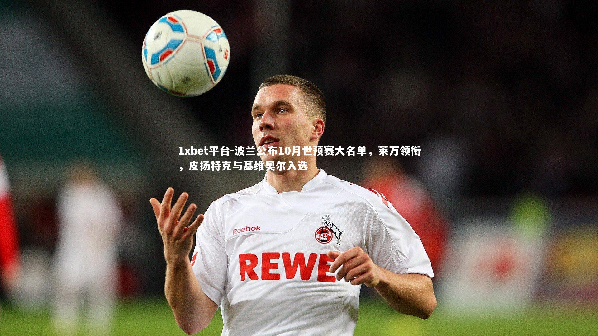 波兰公布10月世预赛大名单，莱万领衔，皮扬特克与基维奥尔入选