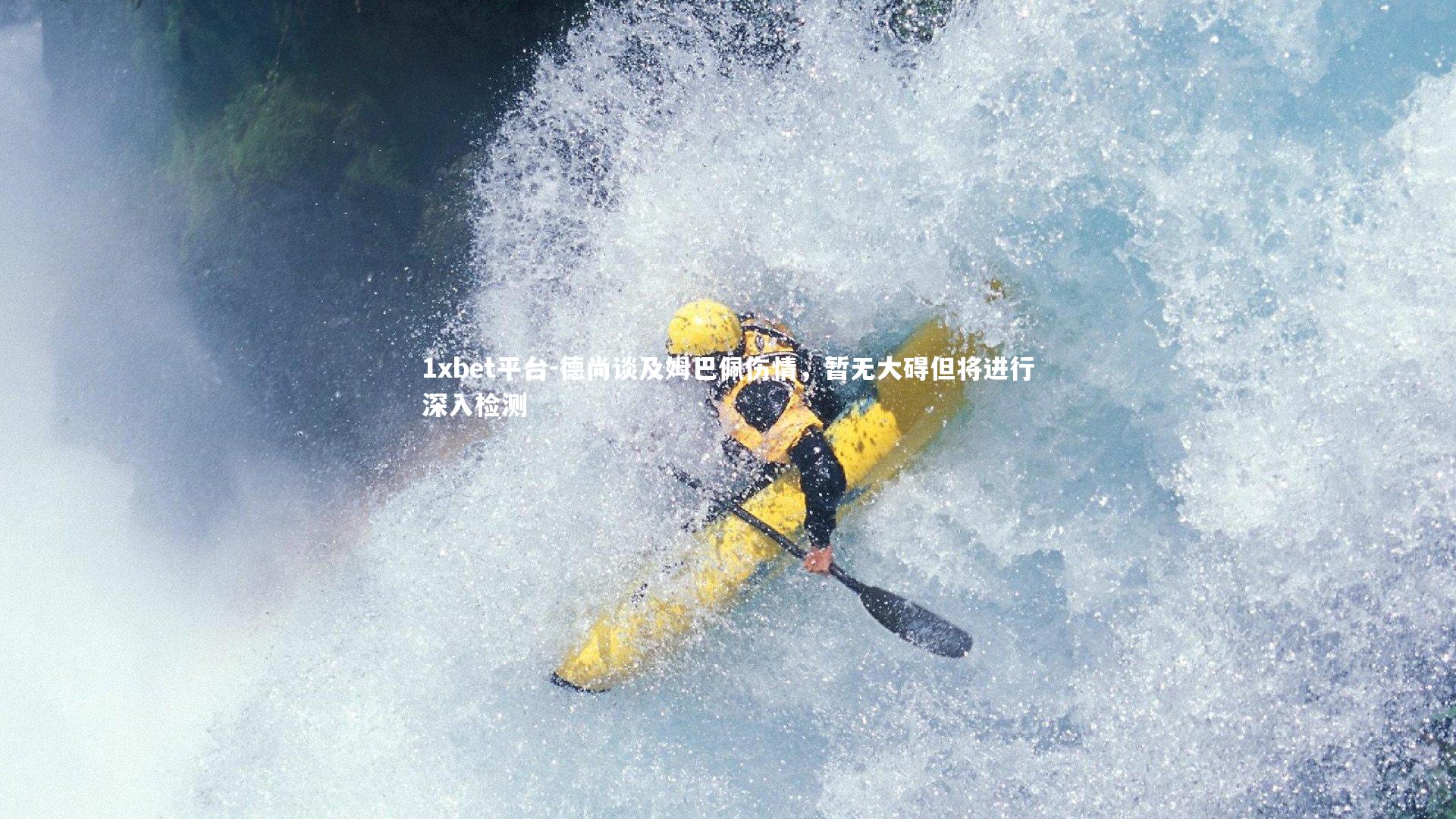 德尚谈及姆巴佩伤情，暂无大碍但将进行深入检测