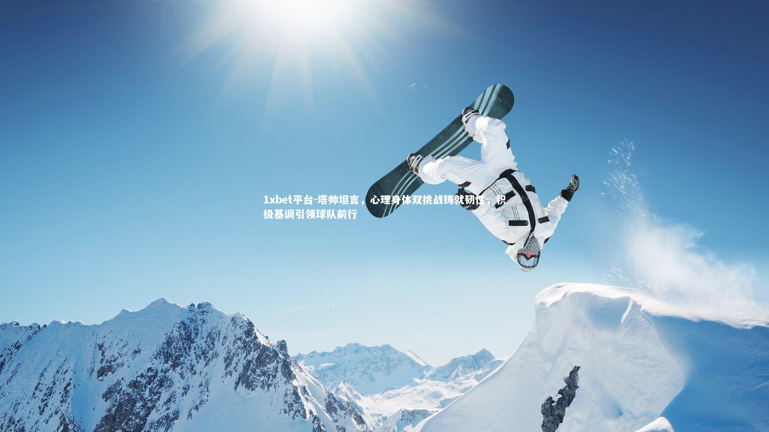 塔帅坦言，心理身体双挑战铸就韧性，积极基调引领球队前行