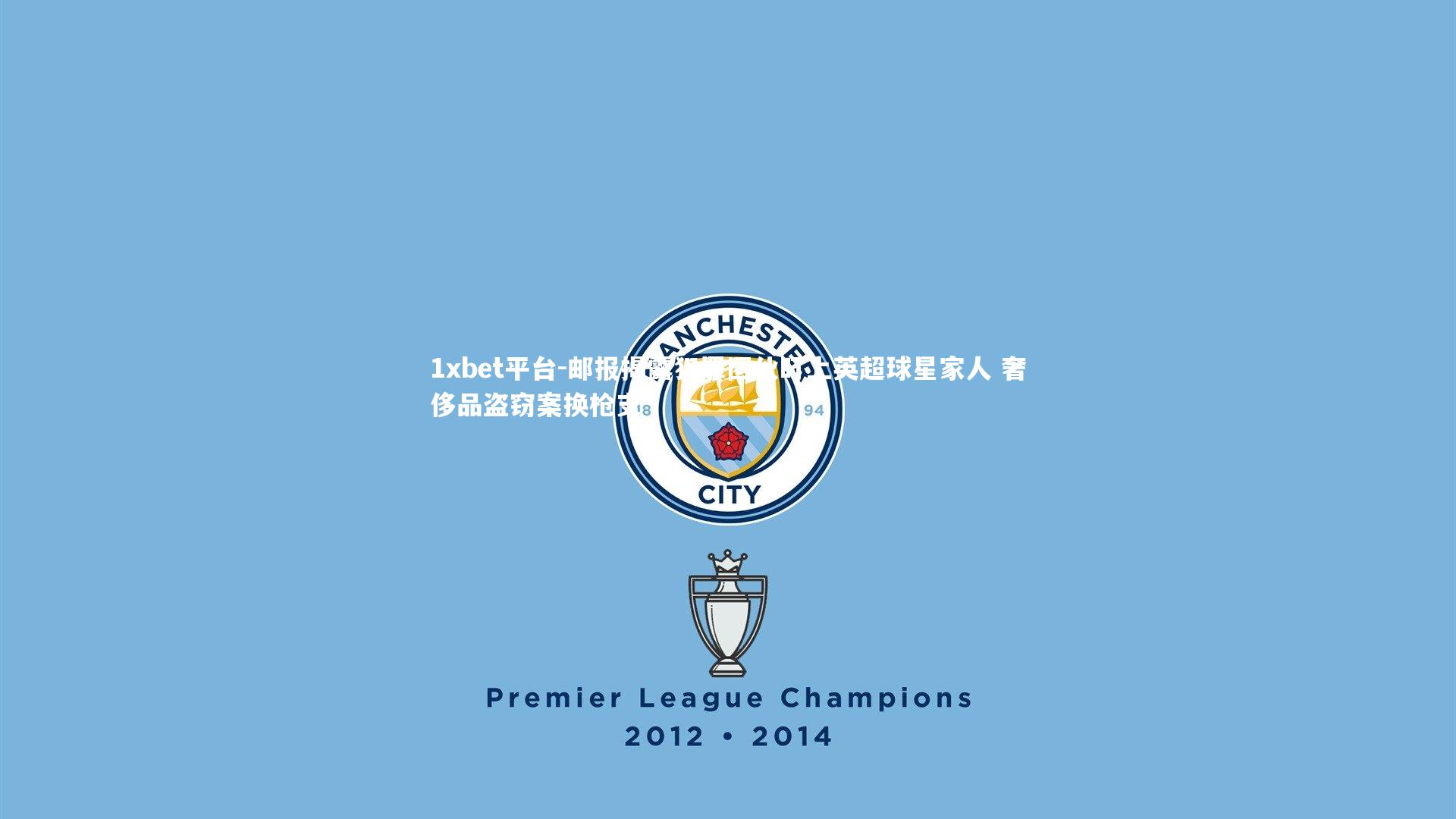 1xbet平台-邮报揭露犯罪团伙盯上英超球星家人 奢侈品盗窃案换枪支