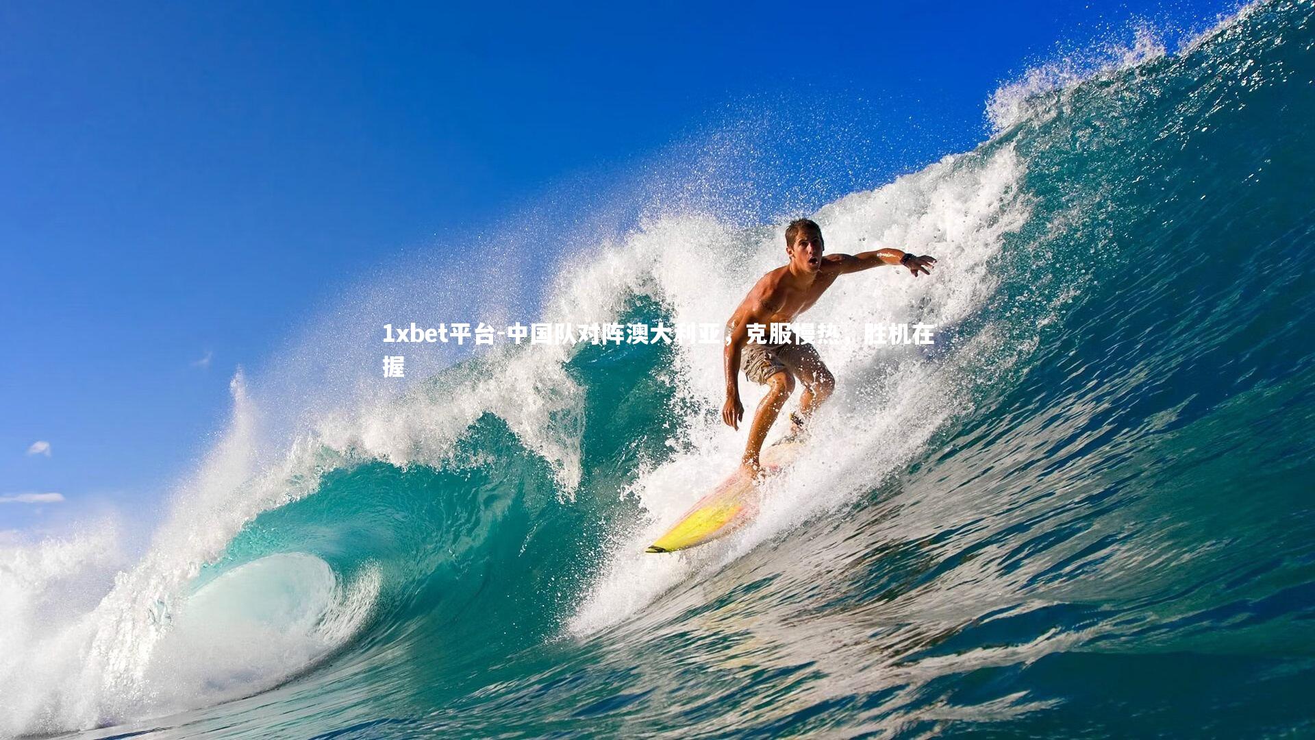1xbet平台-中国队对阵澳大利亚，克服慢热，胜机在握