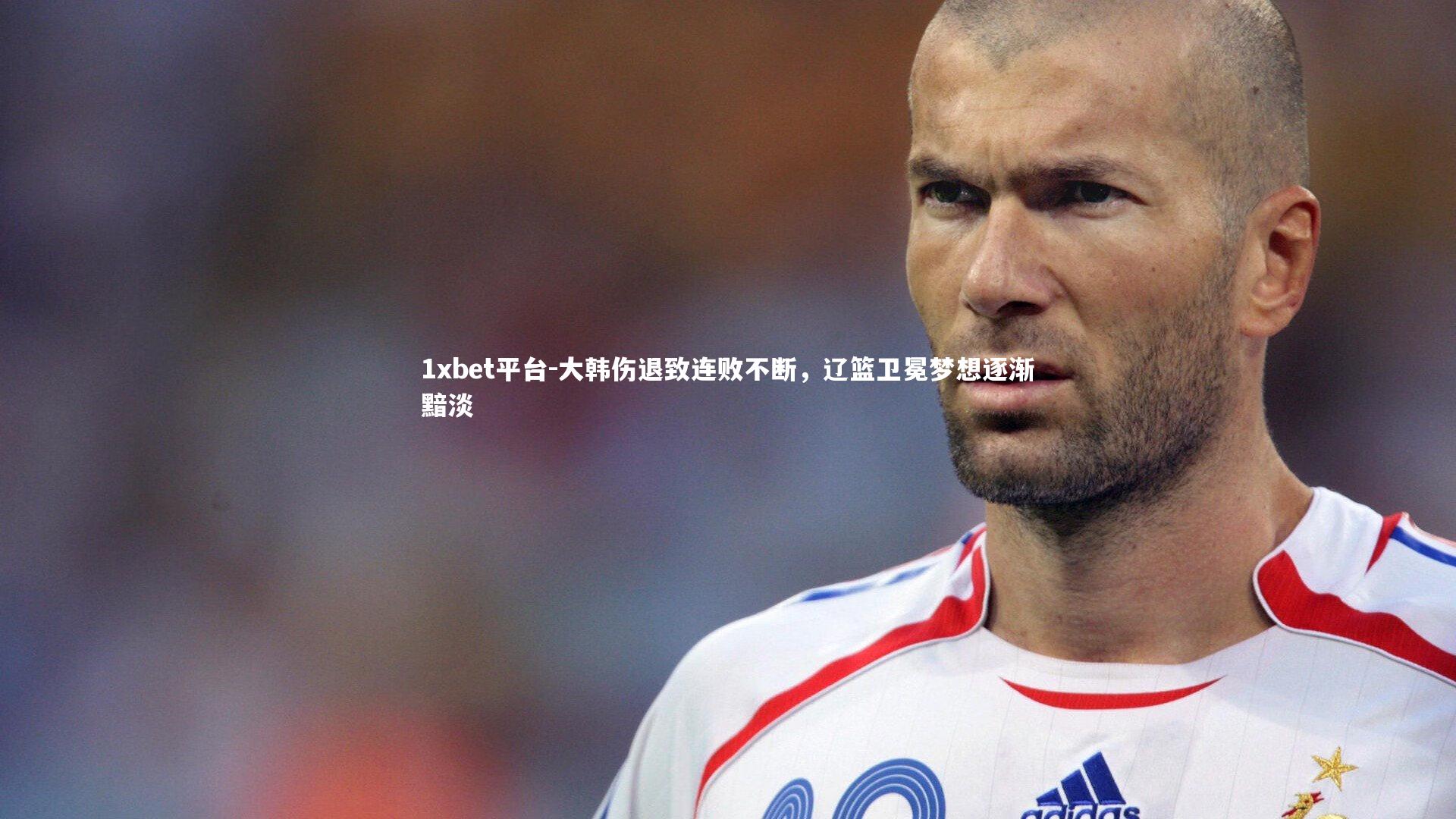 1xbet平台-大韩伤退致连败不断，辽篮卫冕梦想逐渐黯淡