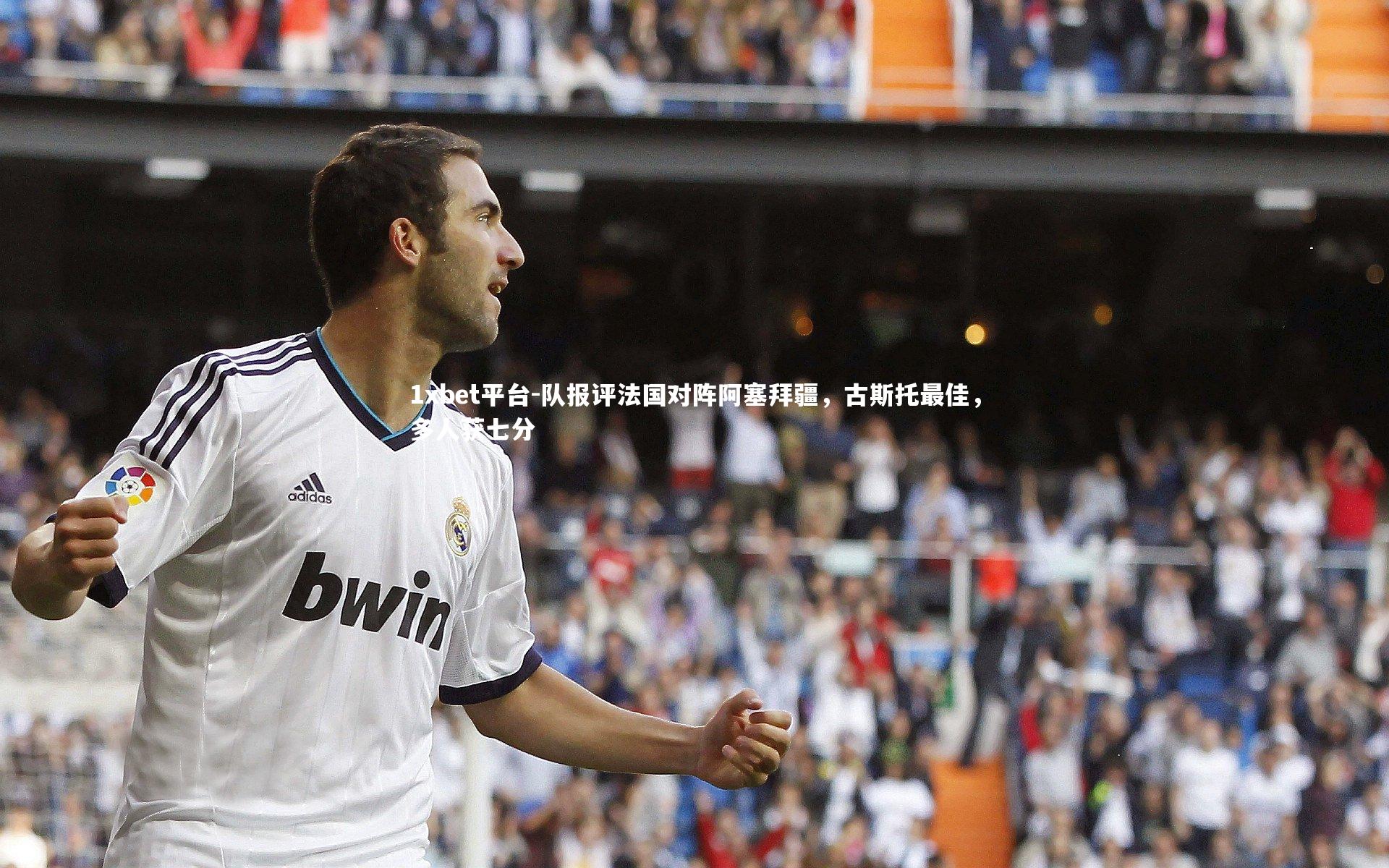 1xbet平台-队报评法国对阵阿塞拜疆，古斯托最佳，多人获七分