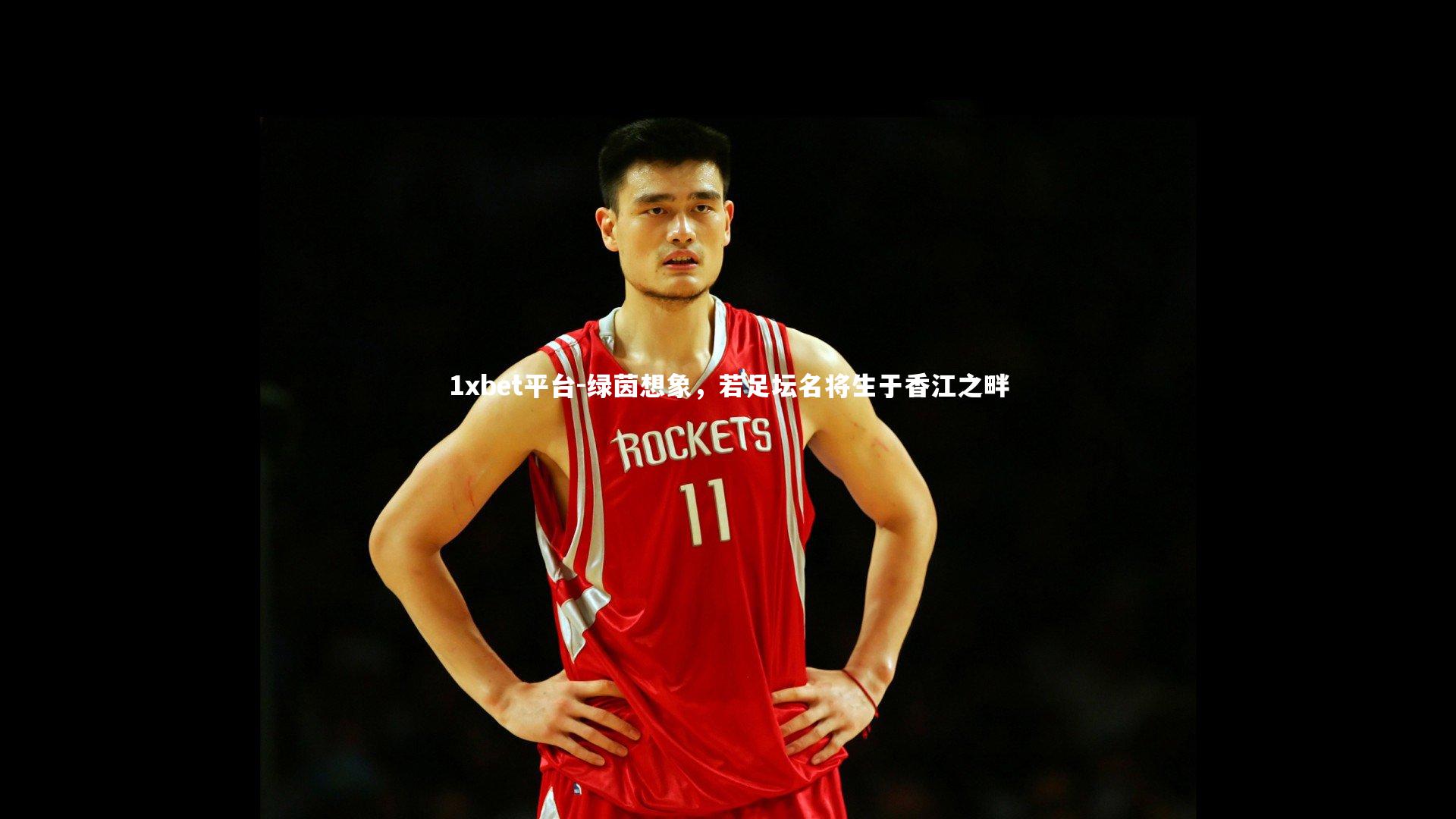 1xbet平台-绿茵想象，若足坛名将生于香江之畔